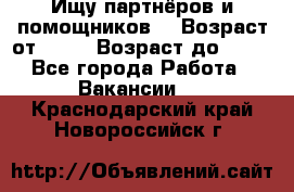 Ищу партнёров и помощников  › Возраст от ­ 16 › Возраст до ­ 35 - Все города Работа » Вакансии   . Краснодарский край,Новороссийск г.